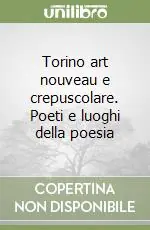 Torino art nouveau e crepuscolare. Poeti e luoghi della poesia Direttamente Dal Produttore