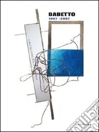 Babetto. Opere 1967-2007. Catalogo della mostra. (Firenze, 15 giugno-23 settembre 2007). Ediz. italiana e inglese Consegna Rapida