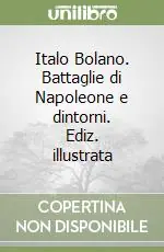 Italo Bolano. Battaglie di Napoleone e dintorni. Ediz. illustrata Miglior Prezzo