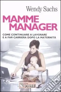 Mamme manager. Come continuare a lavorare e a far carriera dopo la maternità Offerta Del Giorno