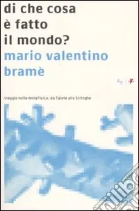 Di che cosa è fatto il mondo? Viaggio nella metafisica, da Talete alle Stringhe Soddisfatti O Rimborsati