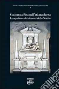 Miglior Prezzo Scultura a Pisa nell‘età moderna. Le sepolture dei docenti dello studio. Ediz. illustrata