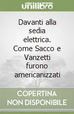 Davanti alla sedia elettrica. Come Sacco e Vanzetti furono americanizzati Pagamento Sicuro
