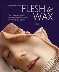 Must-Have Flesh & Wax. The Clemente Susini‘s anatomical models in the University of Cagliari. Ediz. illustrata