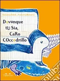 Consegna Rapida Dovunque tu sia, caro coccodrillo. Ediz. illustrata