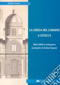 Prezzo Scontato La Chiesa del Carmine a Sciacca. Dalla fabbrica tardogotica al progetto di Andrea Gigante