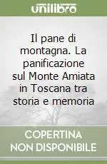 Offerta Lampo Il pane di montagna. La panificazione sul Monte Amiata in Toscana tra storia e memoria