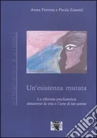 Offerta Limitata Un‘Esistenza murata. La riforma psichiatrica attraverso la vita e l‘arte di un uomo