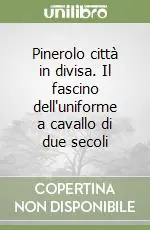 Pinerolo città in divisa. Il fascino dell‘uniforme a cavallo di due secoli Bestseller