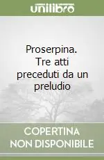 Proserpina. Tre atti preceduti da un preludio Prezzo Conveniente