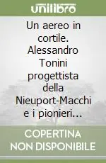 Ordina Subito Un aereo in cortile. Alessandro Tonini progettista della Nieuport-Macchi e i pionieri dell‘aviazione
