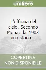Ultime Pezzi L‘officina del cielo. Secondo Mona, dal 1903 una storia...