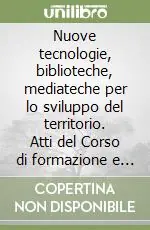 Vendita Finale Nuove tecnologie, biblioteche, mediateche per lo sviluppo del territorio. Atti del Corso di formazione e aggiornamento (11-22 febbraio 2002)