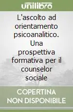 Ultimissimo Modello L‘ascolto ad orientamento psicoanalitico. Una prospettiva formativa per il counselor sociale