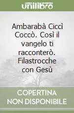 Ambarabà Ciccì Coccò. Così il vangelo ti racconterò. Filastrocche con Gesù Spedito Oggi