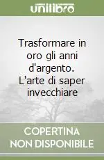 Trasformare in oro gli anni d‘argento. L‘arte di saper invecchiare Spedito Oggi