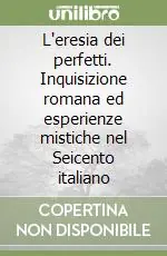 Consegna Rapida L‘eresia dei perfetti. Inquisizione romana ed esperienze mistiche nel Seicento italiano