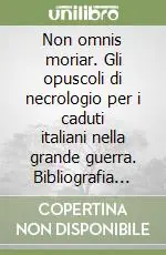 Miglior Prezzo Non omnis moriar. Gli opuscoli di necrologio per i caduti italiani nella grande guerra. Bibliografia analitica