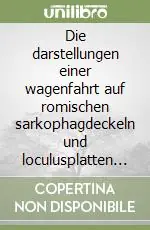 Ultime Pezzi Die darstellungen einer wagenfahrt auf romischen sarkophagdeckeln und loculusplatten des 3. und 4. jh.n.chr
