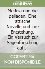 Nuovo Arrivo Medeia und die peliaden. Eine attische Novelle und ihre Entstehung. Ein Versuch zur Sagenforschung auf archäologischer