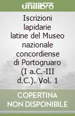 Prezzo Basso Iscrizioni lapidarie latine del Museo nazionale concordiense di Portogruaro (I a.C.-III d.C.). Vol. 1