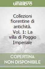 Professionale Collezioni fiorentine di antichità. Vol. 1 La villa di Poggio Imperiale
