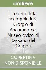 I reperti della necropoli di S. Giorgio di Angarano nel Museo civico di Bassano del Grappa Ultimissimo Modello