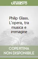 Philip Glass. L‘opera, tra musica e immagine Compra Adesso