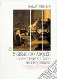 Esclusivo Sigismondo Arquer. Un innocente sul rogo dell‘inquisizione. Cattolicesimo e protestantesimo in Sardegna e Spagna nel ‘500