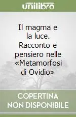 Sconto Il magma e la luce. Racconto e pensiero nelle «Metamorfosi di Ovidio»