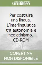 Per costruire una lingua. L‘interlinguistica tra autonomia e neolatinismo. CD-ROM Direttamente Dal Produttore