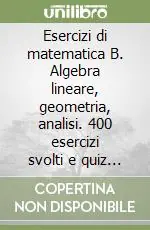 Esercizi di matematica B. Algebra lineare, geometria, analisi. 400 esercizi svolti e quiz per l‘autovalutazione Prezzo Conveniente