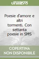 Poesie d‘amore e altri tormenti. Con settanta poesie in SMS Ultime Pezzi