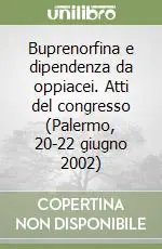 Buprenorfina e dipendenza da oppiacei. Atti del congresso (Palermo, 20-22 giugno 2002) Pagamento Sicuro