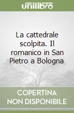 La cattedrale scolpita. Il romanico in San Pietro a Bologna Must-Have
