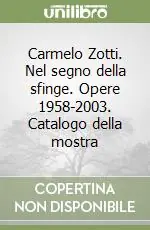 Carmelo Zotti. Nel segno della sfinge. Opere 1958-2003. Catalogo della mostra Occasione Imperdibile