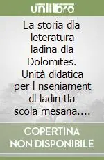 La storia dla leteratura ladina dla Dolomites. Unità didatica per l nseniamënt dl ladin tla scola mesana. Per la 3ª classe della Scuola media Prezzo Scontato