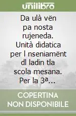 Da ulà vën pa nosta rujeneda. Unità didatica per l nseniamënt dl ladin tla scola mesana. Per la 3ª classe della Scuola media Offerta Speciale