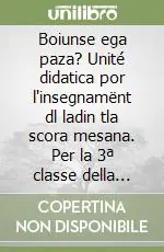 Boiunse ega paza? Unité didatica por l‘insegnamënt dl ladin tla scora mesana. Per la 3ª classe della Scuola media Compra Adesso