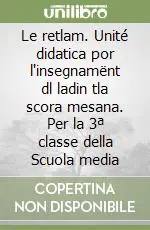 Le retlam. Unité didatica por l‘insegnamënt dl ladin tla scora mesana. Per la 3ª classe della Scuola media Compra Online