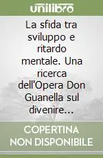 La sfida tra sviluppo e ritardo mentale. Una ricerca dell‘Opera Don Guanella sul divenire adulto della persona disabile Miglior Prezzo