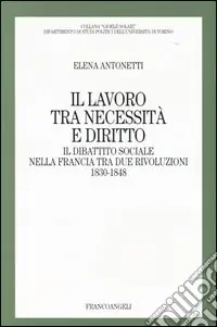 Il lavoro tra necessità e diritto. Il dibattito sociale nella Francia tra due rivoluzioni 1830-1848 Offerta Del Giorno