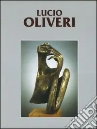 Catalogo generale delle opere di Lucio Oliveri. Vol. 1 1981-2003 Occasione Imperdibile