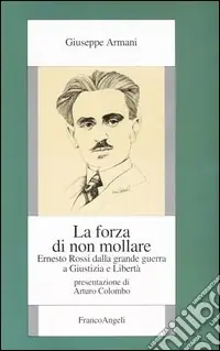 Quantità Limitata La forza di non mollare. Ernesto Rossi dalla Grande guerra a Giustizia e Libertà