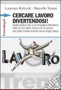 Cercare lavoro divertendosi! Guida pratica che vi accompagna attraverso tutte le fasi della ricerca di un lavoro per poter essere assunti senza troppi stress Promozione