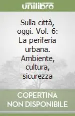 Sulla città, oggi. Vol. 6 La periferia urbana. Ambiente, cultura, sicurezza Esclusivo