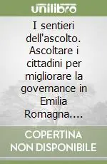 I sentieri dell‘ascolto. Ascoltare i cittadini per migliorare la governance in Emilia Romagna. Riflessioni su metodi, strumenti, percorsi Pagamento Sicuro