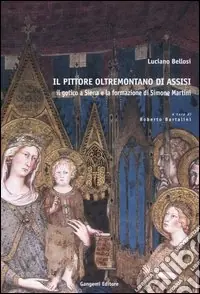 Il pittore oltremontano di Assisi. Il gotico a Siena e la formazione di Simone Martini Consegna Rapida