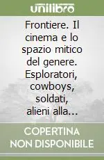 Frontiere. Il cinema e lo spazio mitico del genere. Esploratori, cowboys, soldati, alieni alla conquista della nazione americana Di Tendenza