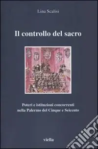 Il controllo del sacro. Poteri e istituzioni concorrenti nella Palermo del Cinque e Seicento Occasione